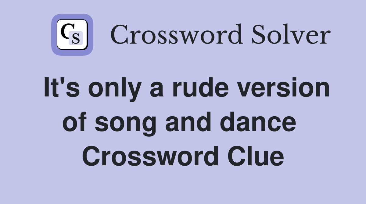 It's only a rude version of song and dance  Crossword Clue
