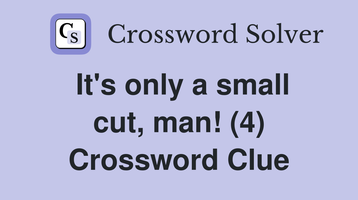 It's only a small cut, man! (4) Crossword Clue