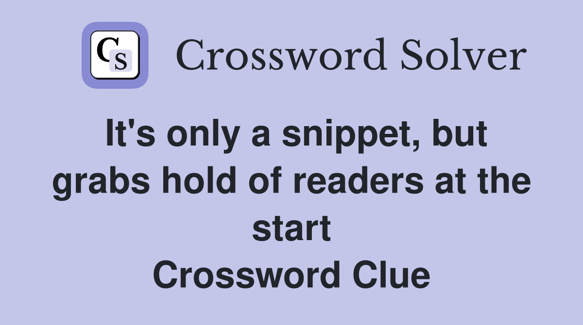It's only a snippet, but grabs hold of readers at the start Crossword Clue