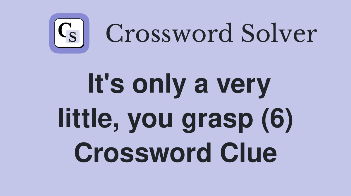 It's only a very little, you grasp (6) Crossword Clue