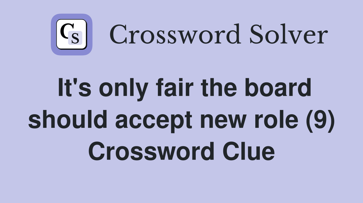 It's only fair the board should accept new role (9) Crossword Clue