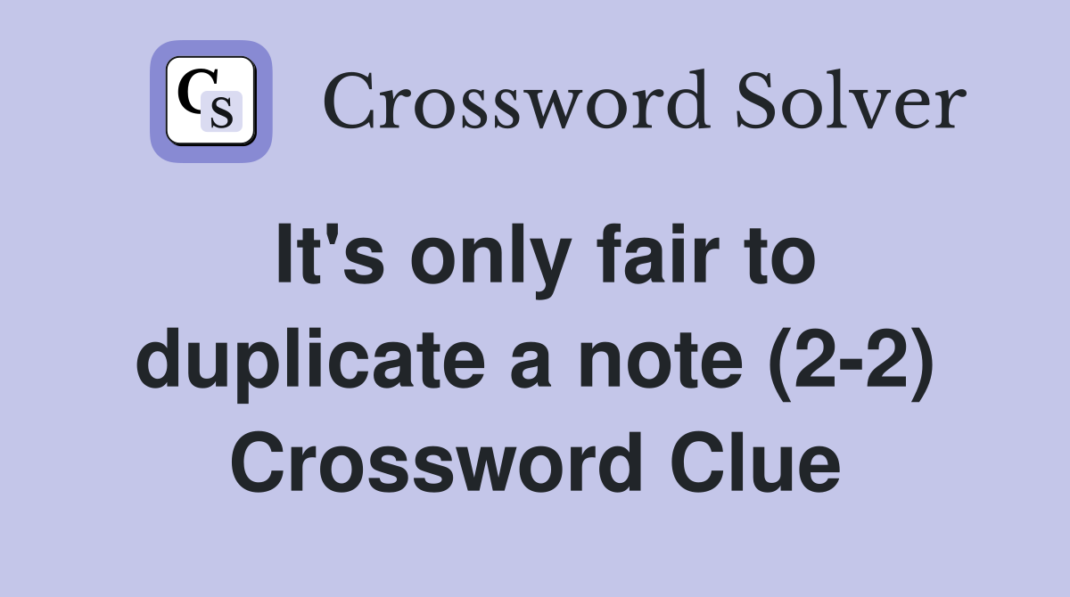 It's only fair to duplicate a note (2-2) Crossword Clue