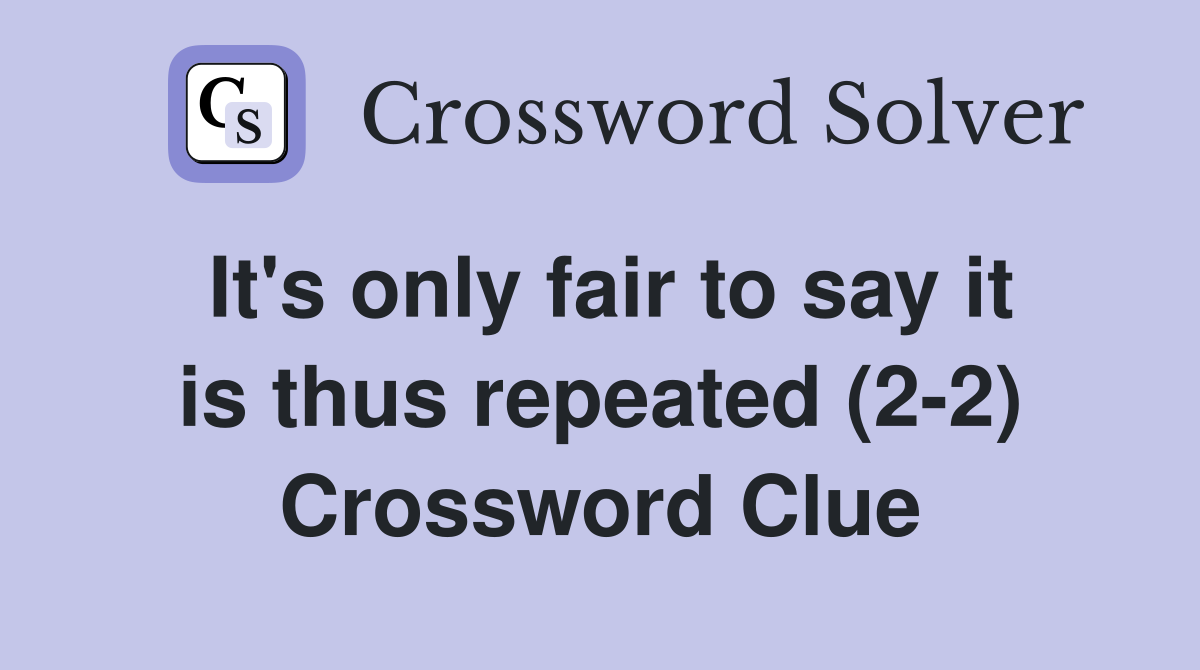 It's only fair to say it is thus repeated (2-2) Crossword Clue