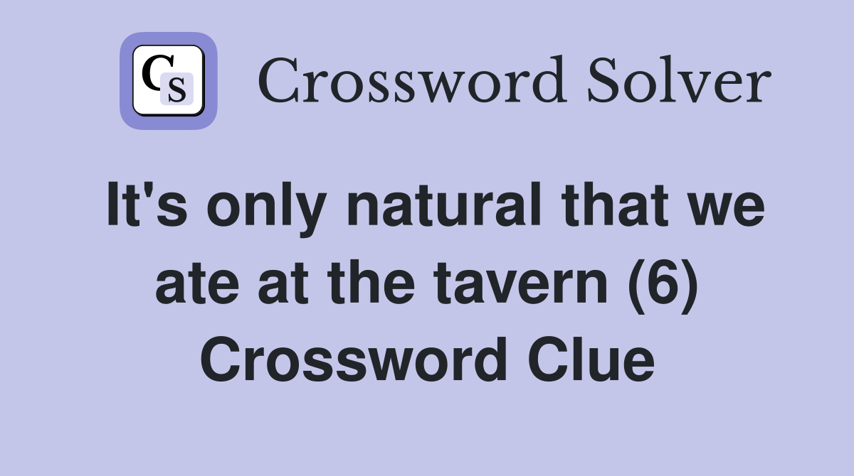 It's only natural that we ate at the tavern (6) Crossword Clue