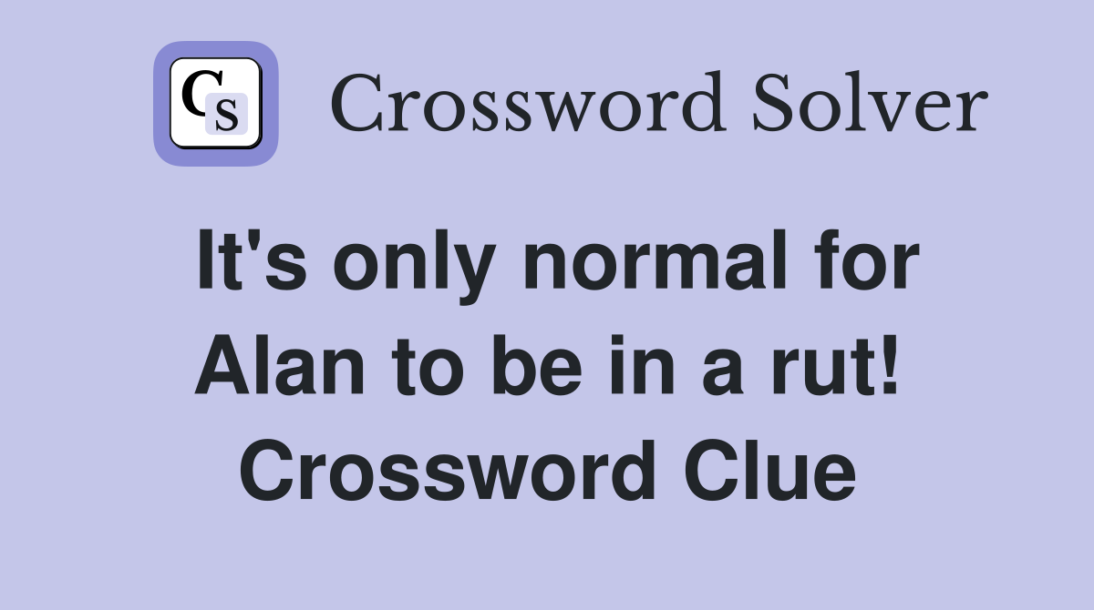 It's only normal for Alan to be in a rut! Crossword Clue