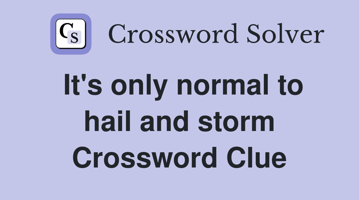 It's only normal to hail and storm Crossword Clue