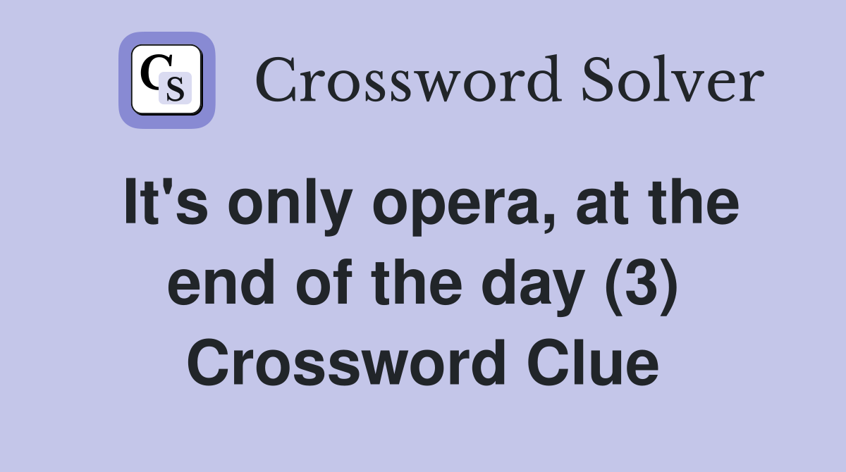 It's only opera, at the end of the day (3) Crossword Clue