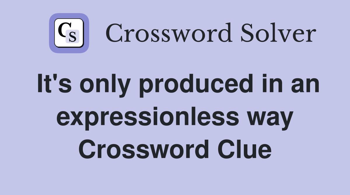 It's only produced in an expressionless way Crossword Clue