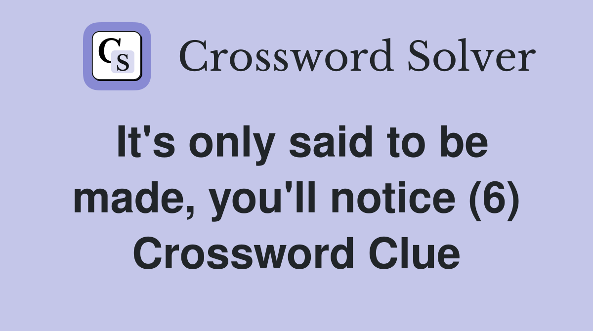 It's only said to be made, you'll notice (6) Crossword Clue