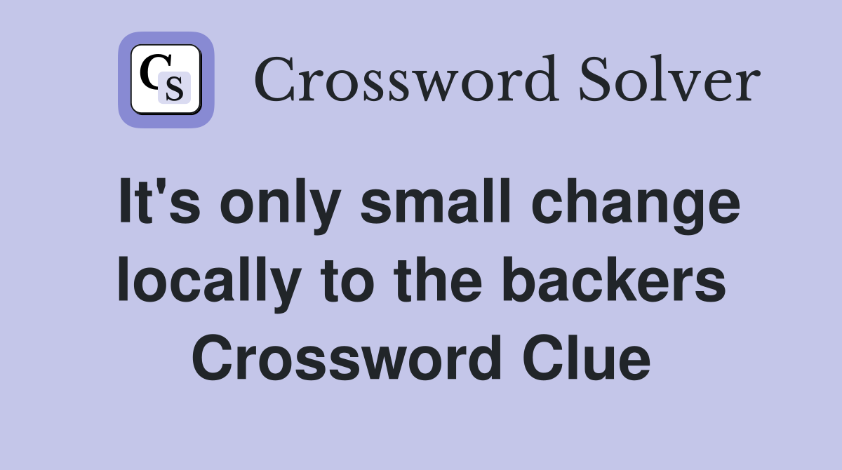 It's only small change locally to the backers Crossword Clue