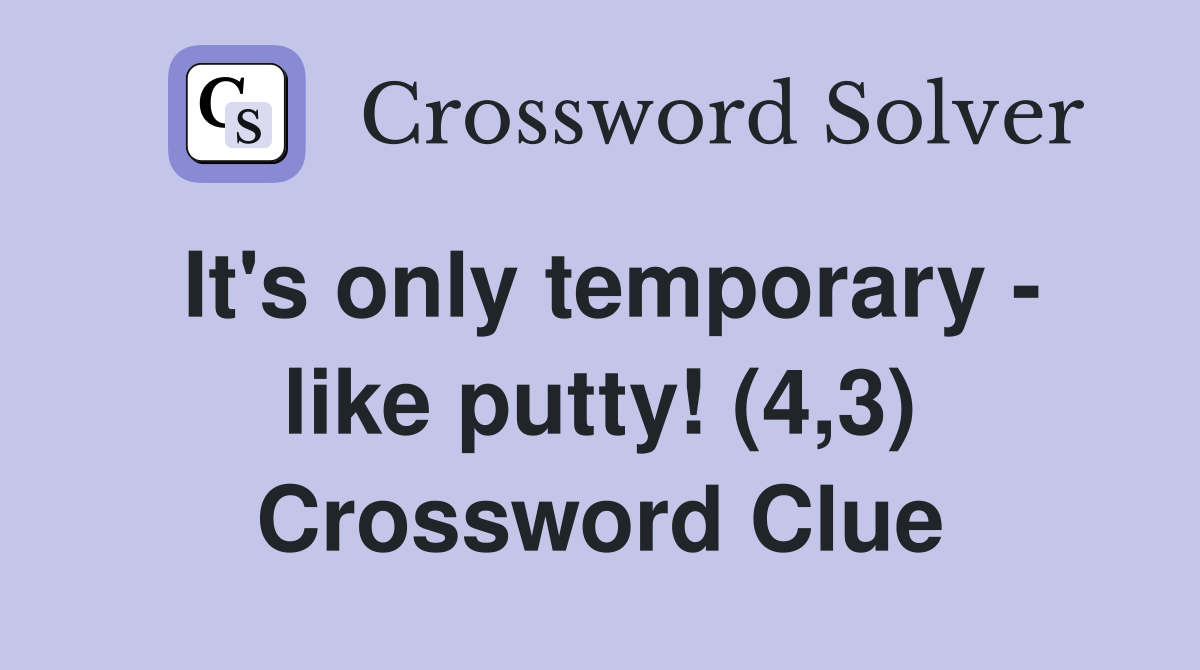 It's only temporary - like putty! (4,3) Crossword Clue