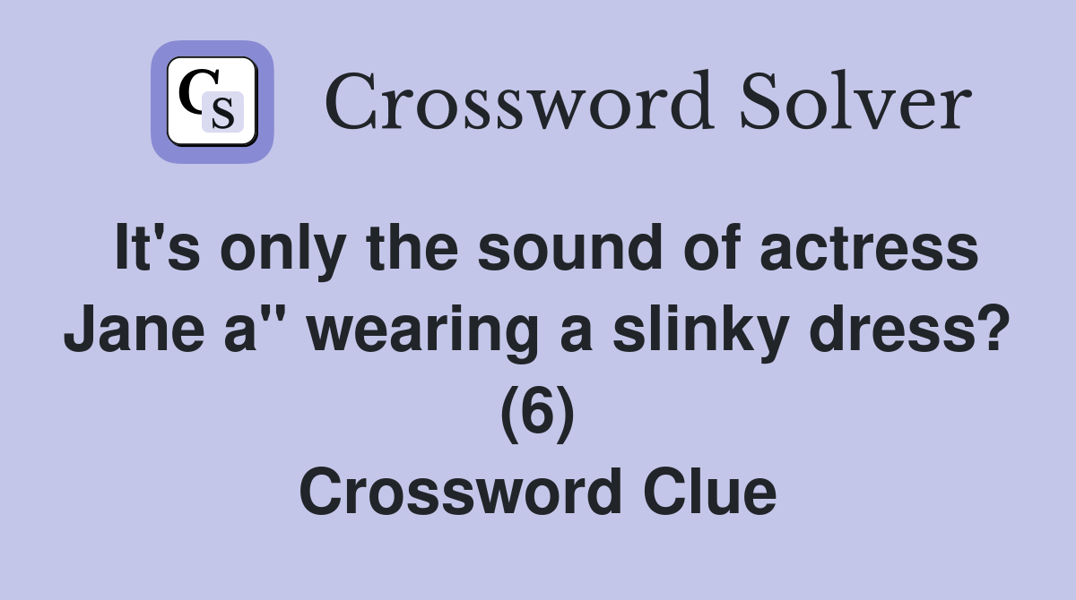 It's only the sound of actress Jane a" wearing a slinky dress? (6) Crossword Clue
