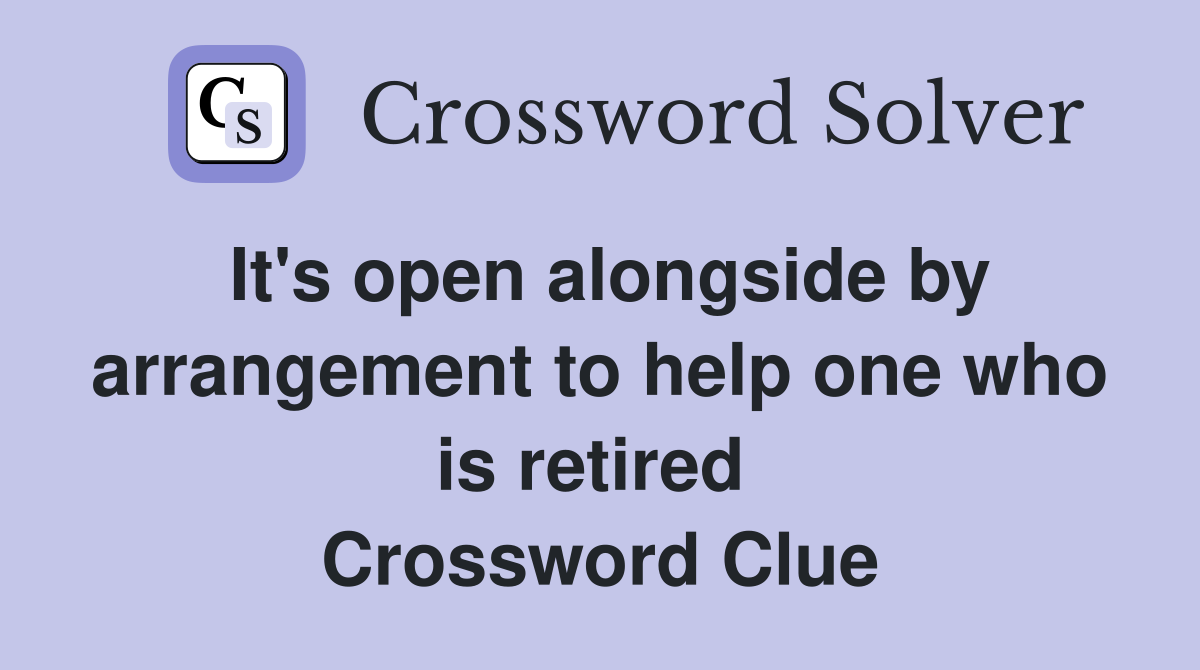 It's open alongside by arrangement to help one who is retired  Crossword Clue