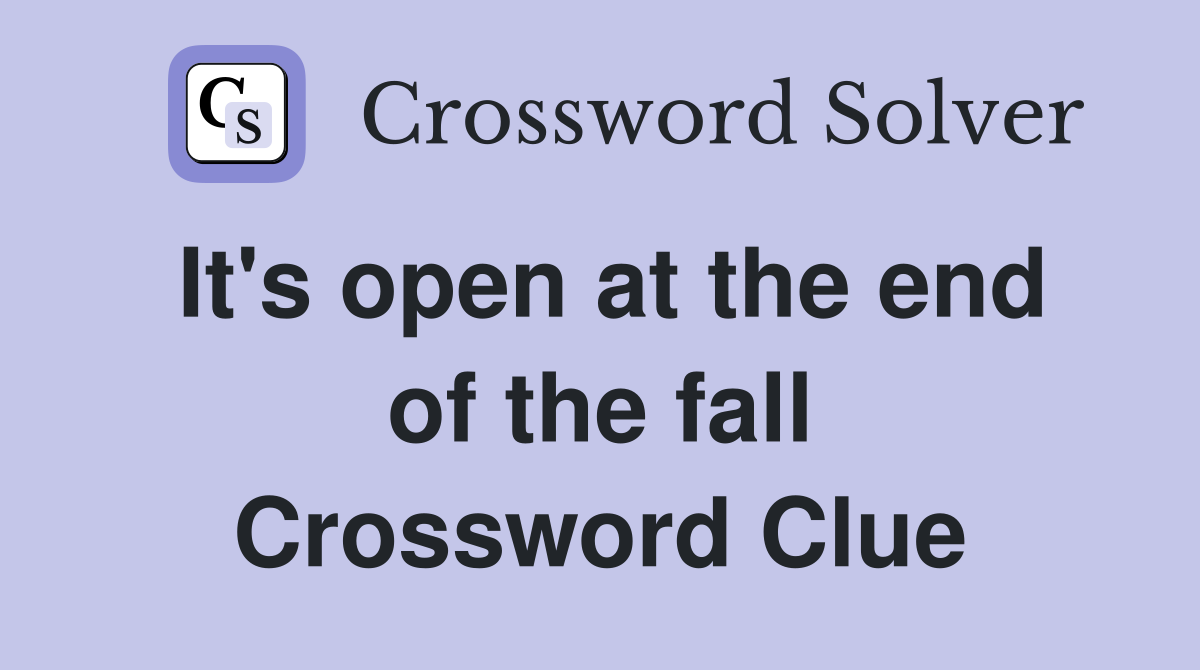 It's open at the end of the fall Crossword Clue