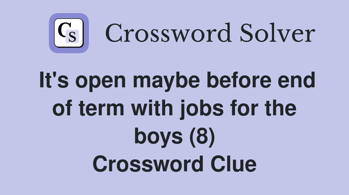 It's open maybe before end of term with jobs for the boys (8) Crossword Clue
