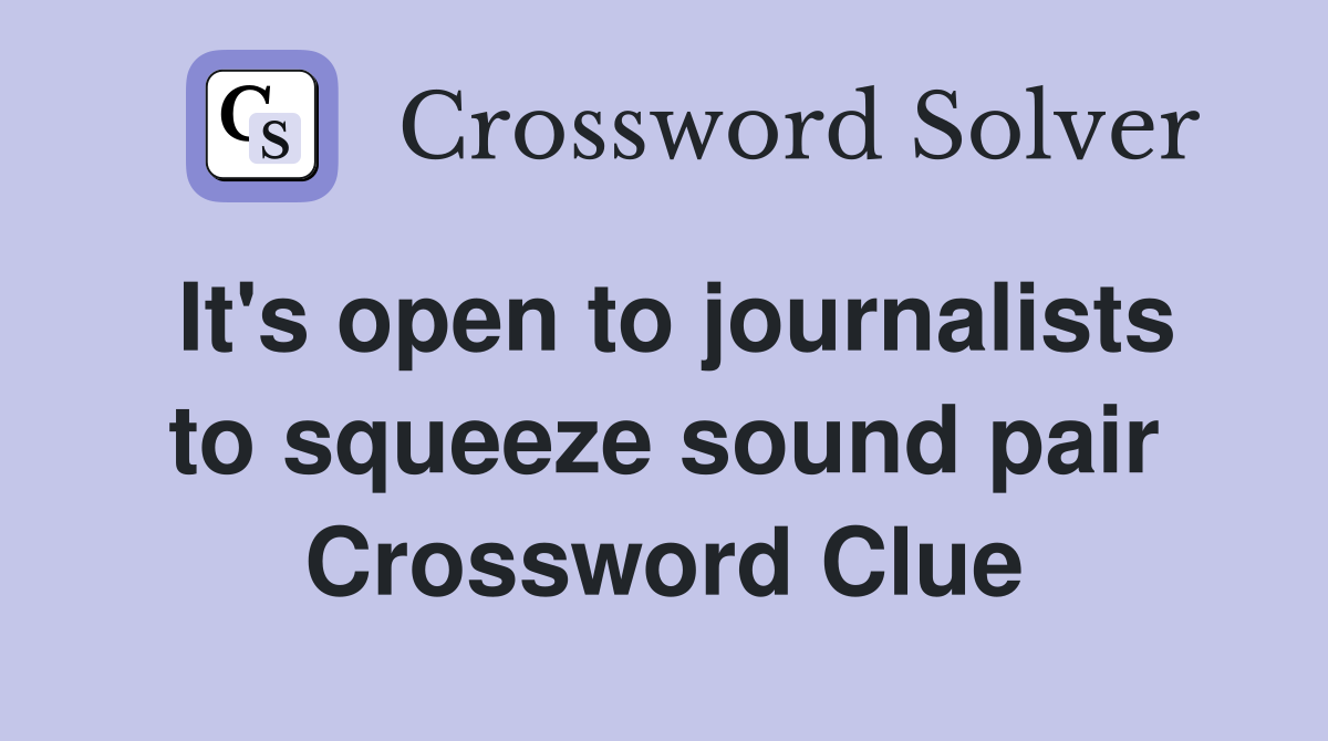 It's open to journalists to squeeze sound pair Crossword Clue