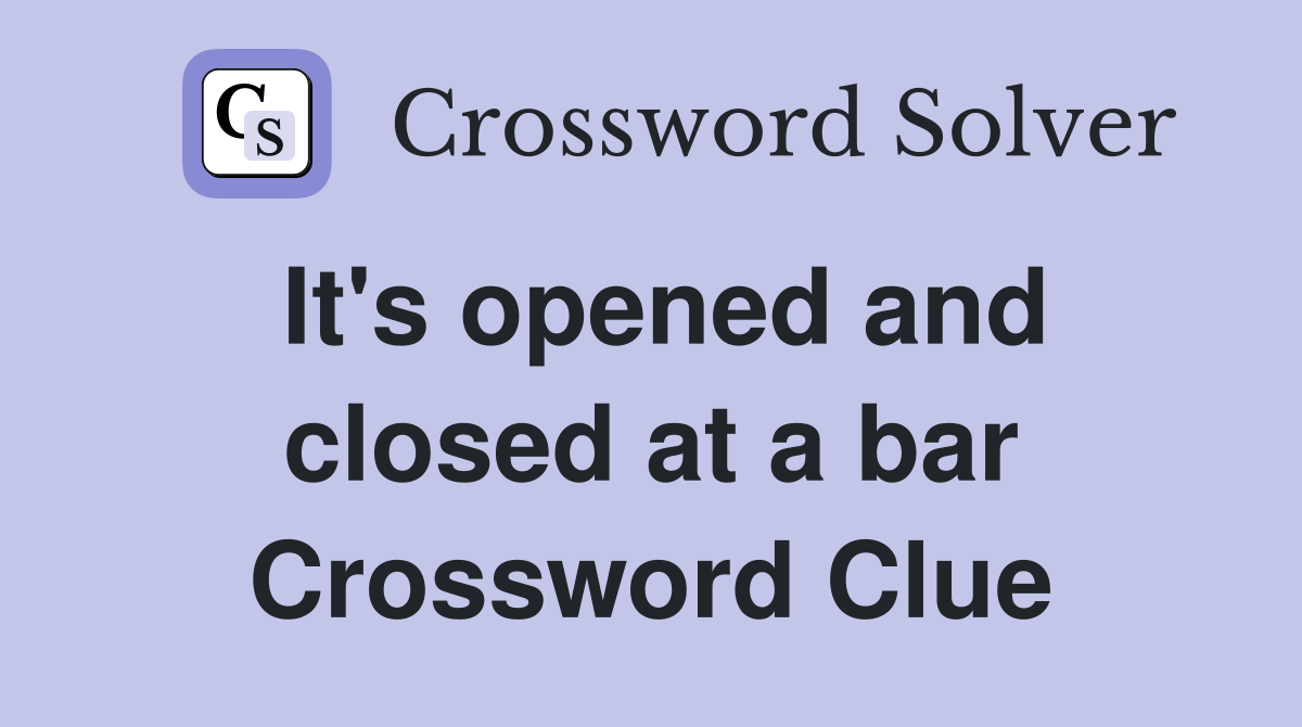 It's opened and closed at a bar Crossword Clue