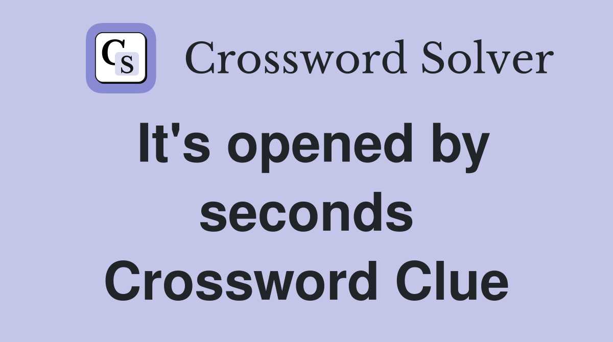 It's opened by seconds Crossword Clue