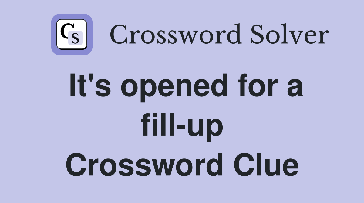It's opened for a fill-up Crossword Clue