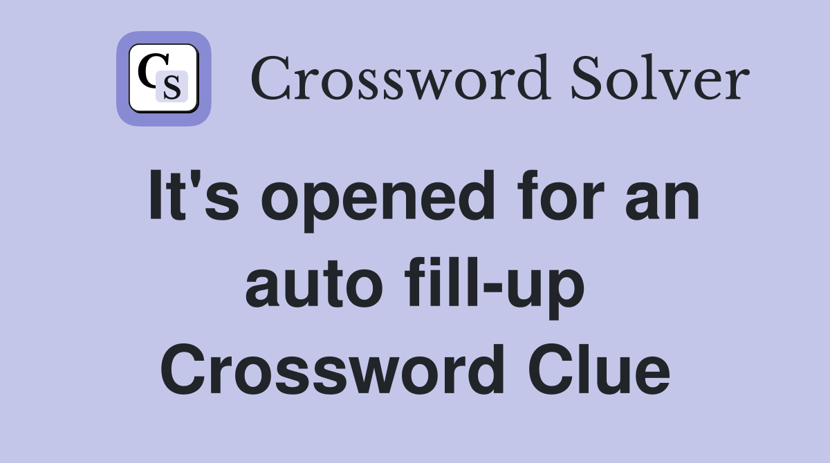 It's opened for an auto fill-up Crossword Clue