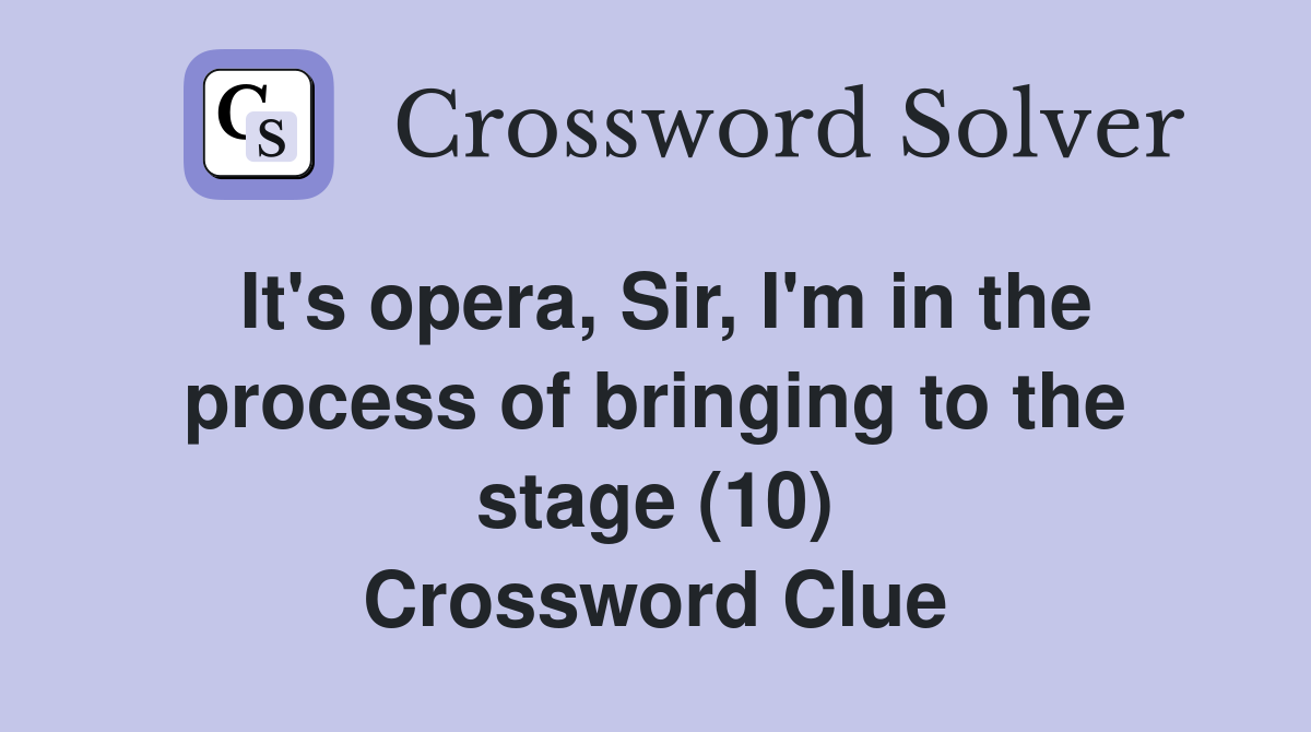 It's opera, Sir, I'm in the process of bringing to the stage (10) Crossword Clue
