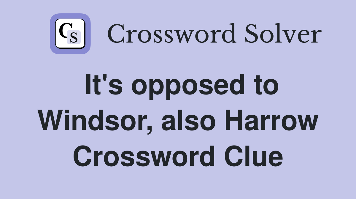 It's opposed to Windsor, also Harrow Crossword Clue