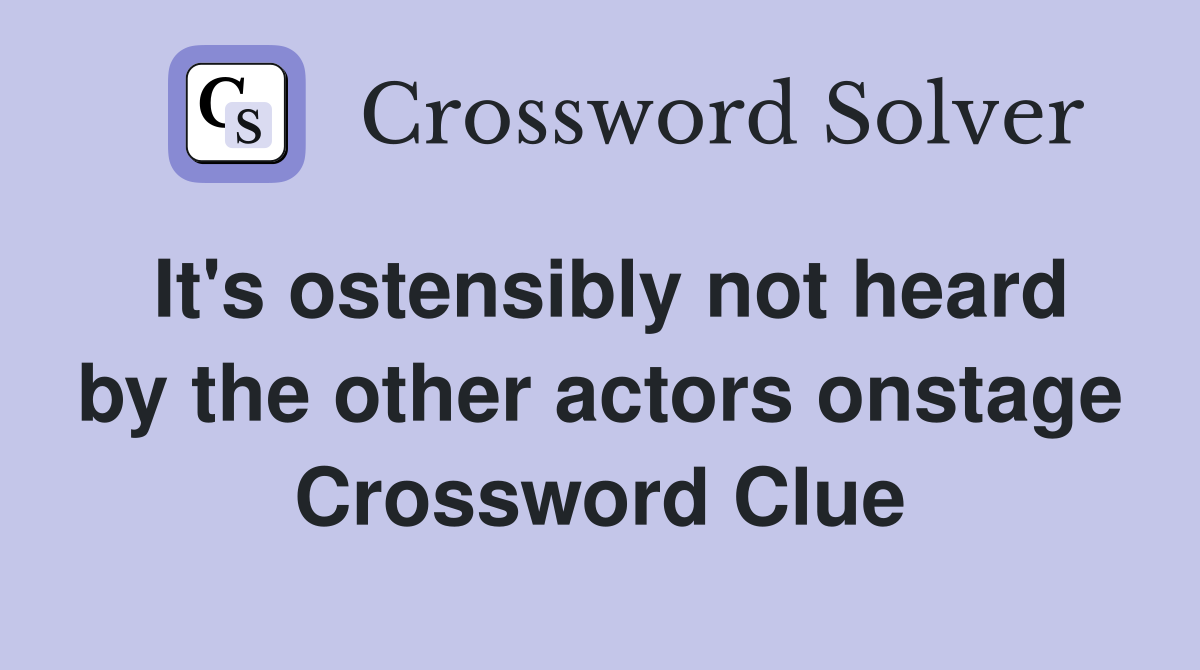 It's ostensibly not heard by the other actors onstage Crossword Clue