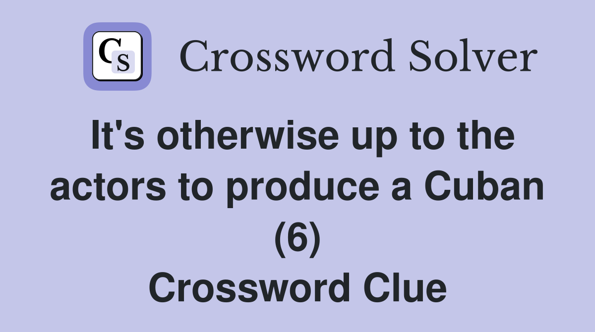 It's otherwise up to the actors to produce a Cuban (6) Crossword Clue