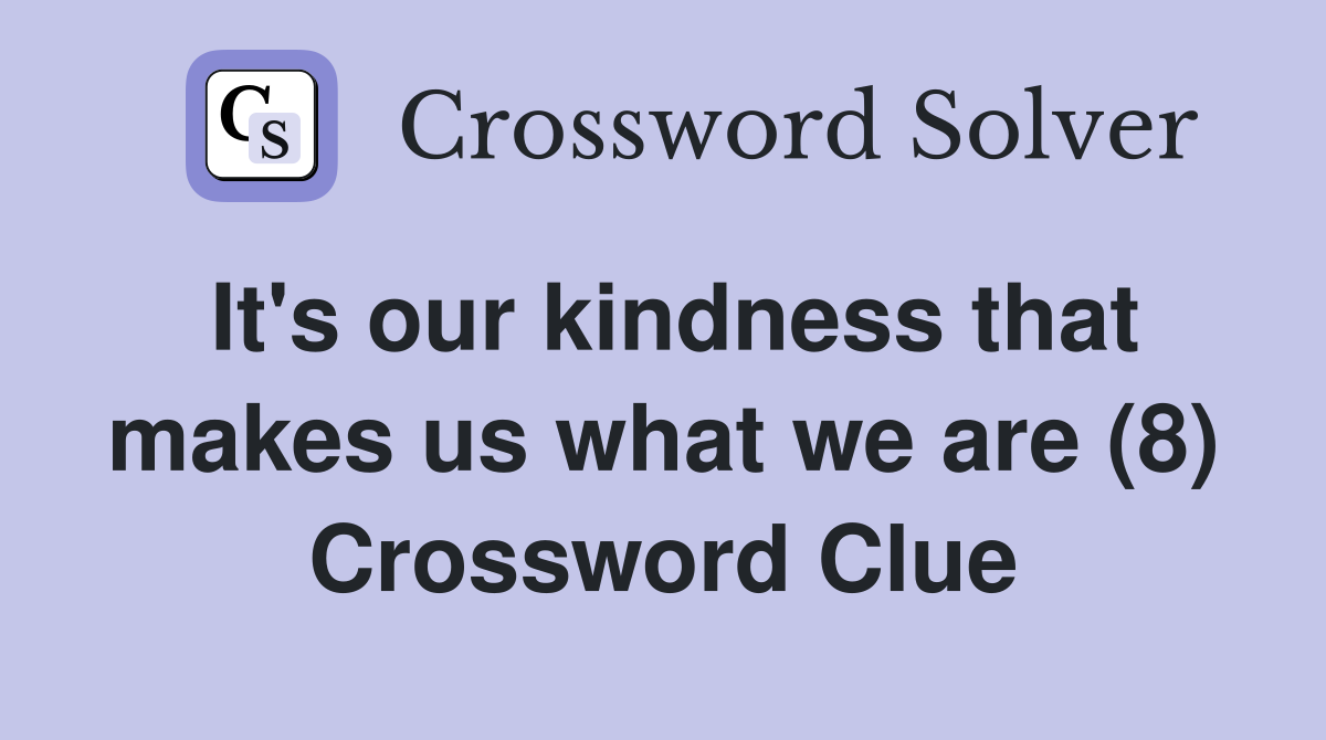 It's our kindness that makes us what we are (8) Crossword Clue
