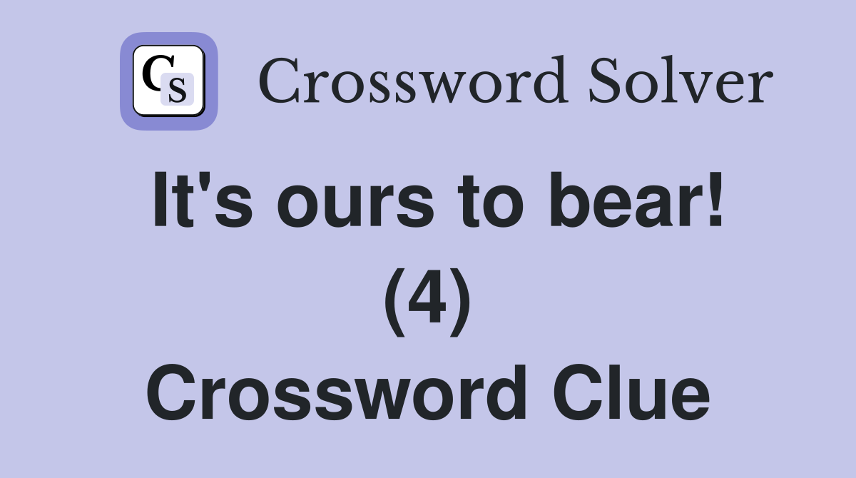 It's ours to bear! (4) Crossword Clue
