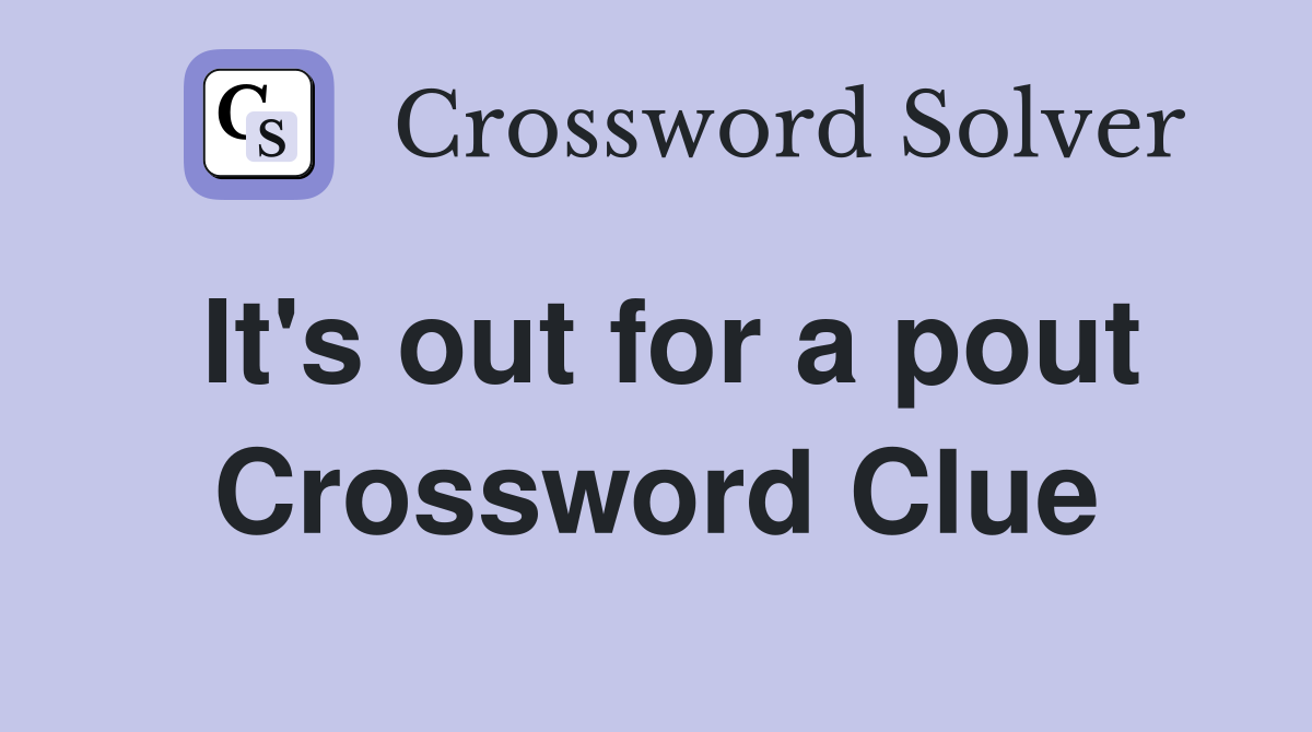 It's out for a pout Crossword Clue