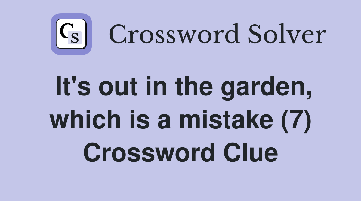 It's out in the garden, which is a mistake (7) Crossword Clue