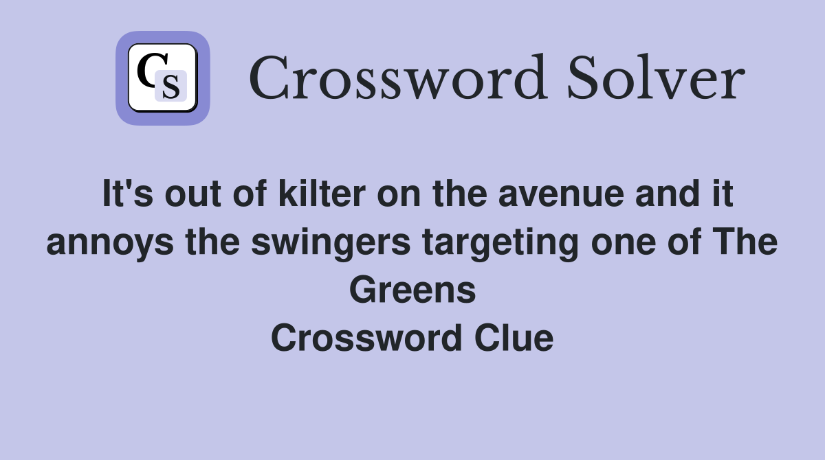 It's out of kilter on the avenue and it annoys the swingers targeting one of The Greens Crossword Clue