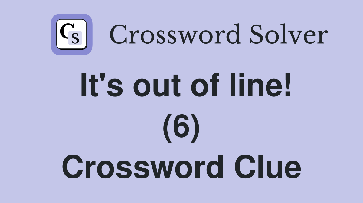 It's out of line! (6) Crossword Clue