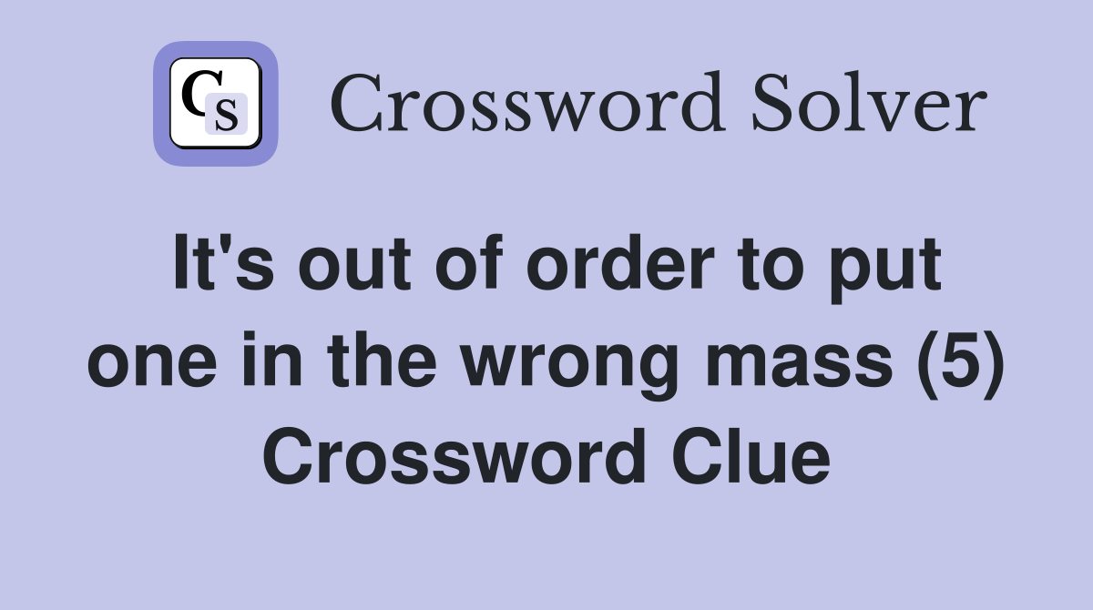 It's out of order to put one in the wrong mass (5) Crossword Clue