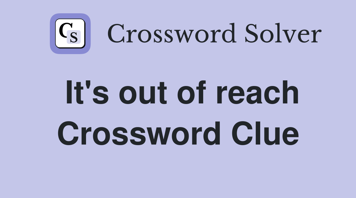 It's out of reach Crossword Clue