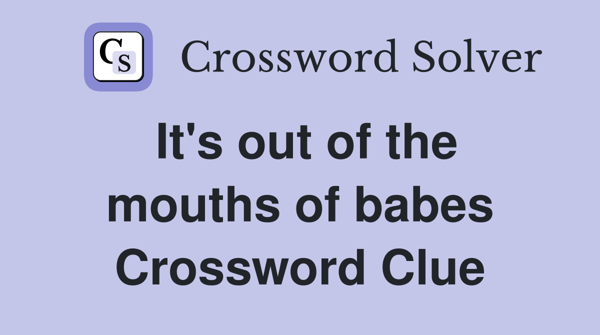 It's out of the mouths of babes Crossword Clue