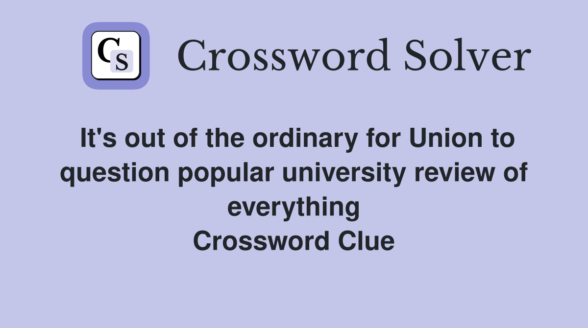 It's out of the ordinary for Union to question popular university review of everything Crossword Clue