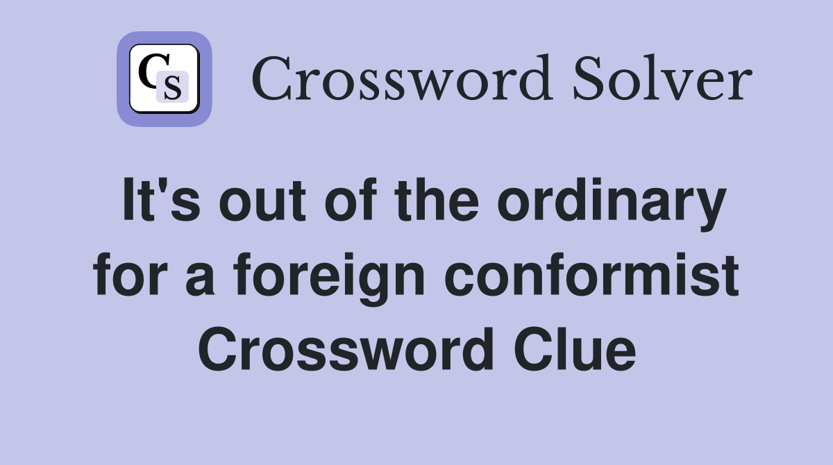 It's out of the ordinary for a foreign conformist Crossword Clue