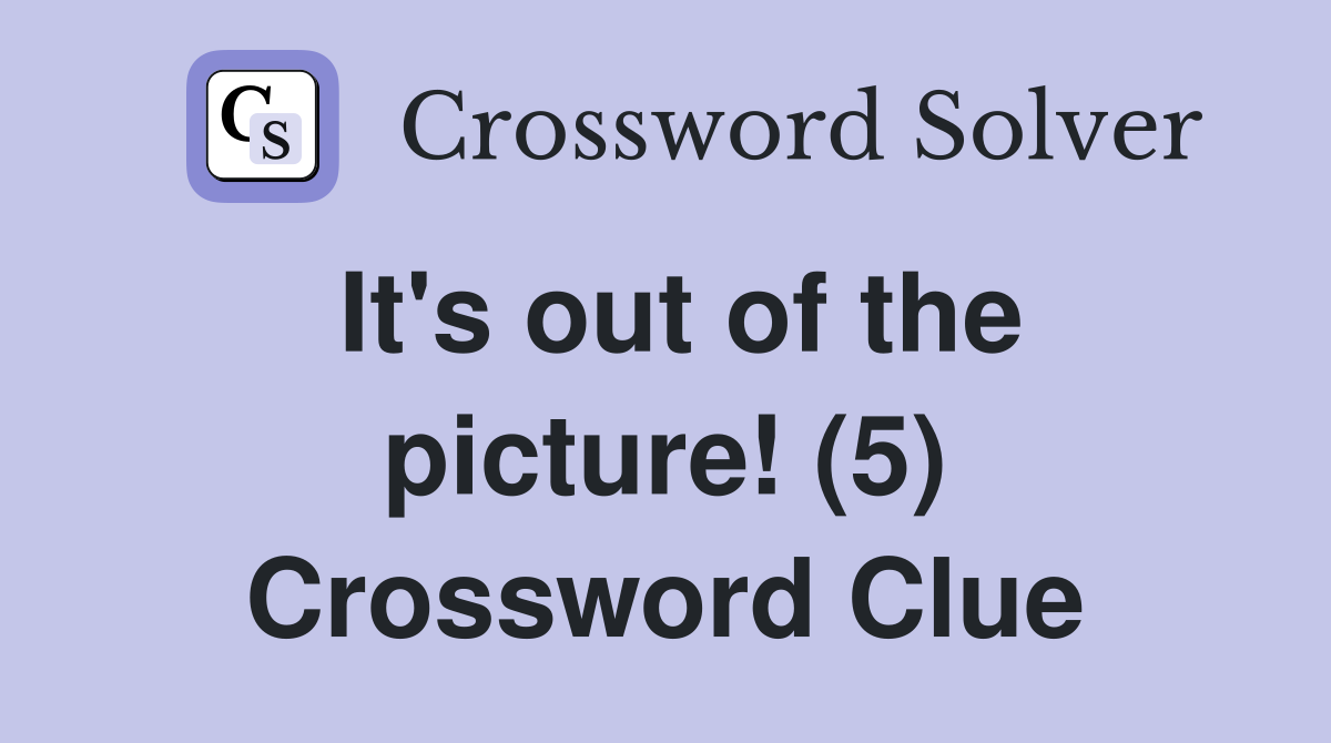 It's out of the picture! (5) Crossword Clue