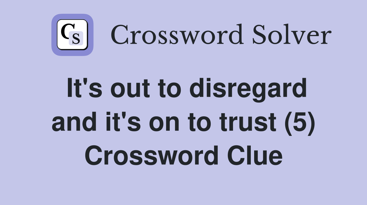 It's out to disregard and it's on to trust (5) Crossword Clue