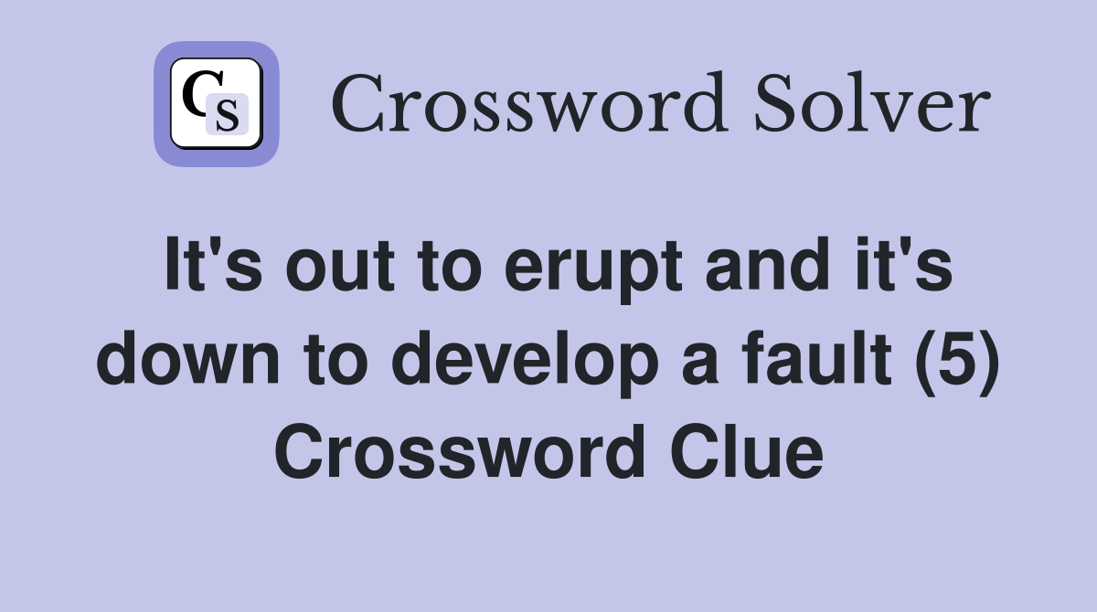It's out to erupt and it's down to develop a fault (5) Crossword Clue