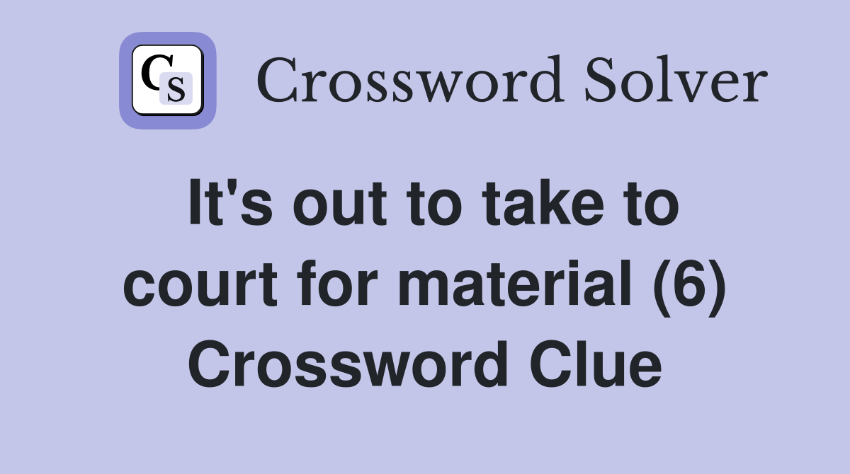 It's out to take to court for material (6) Crossword Clue