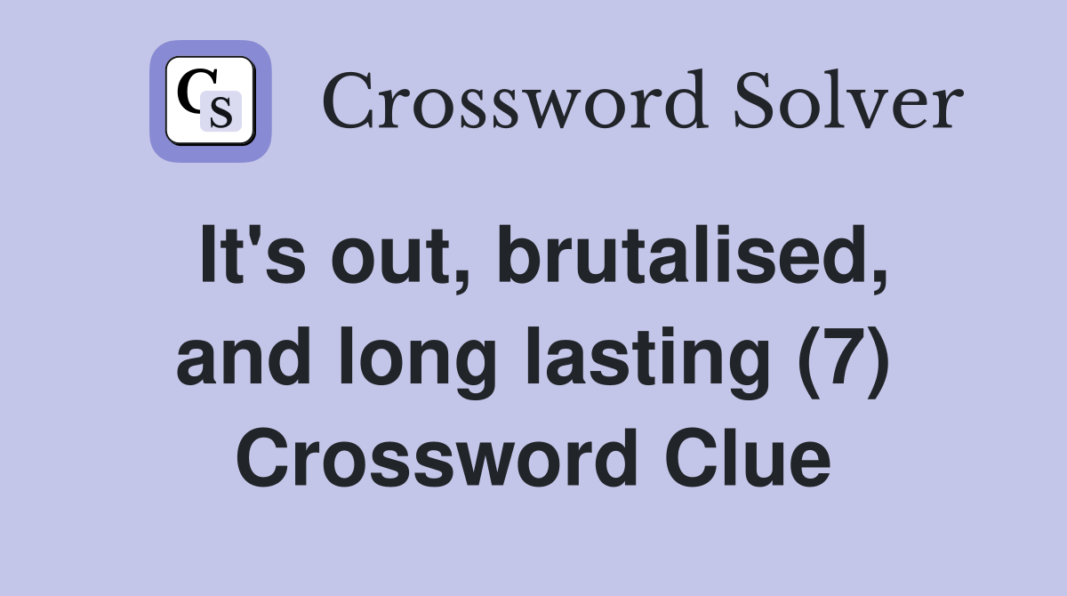 It's out, brutalised, and long lasting (7) Crossword Clue