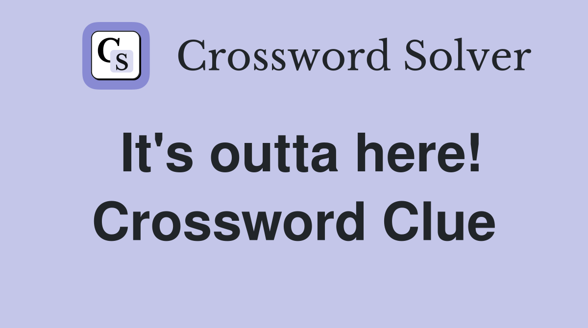 It's outta here! Crossword Clue