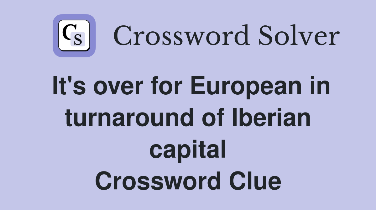 It's over for European in turnaround of Iberian capital Crossword Clue