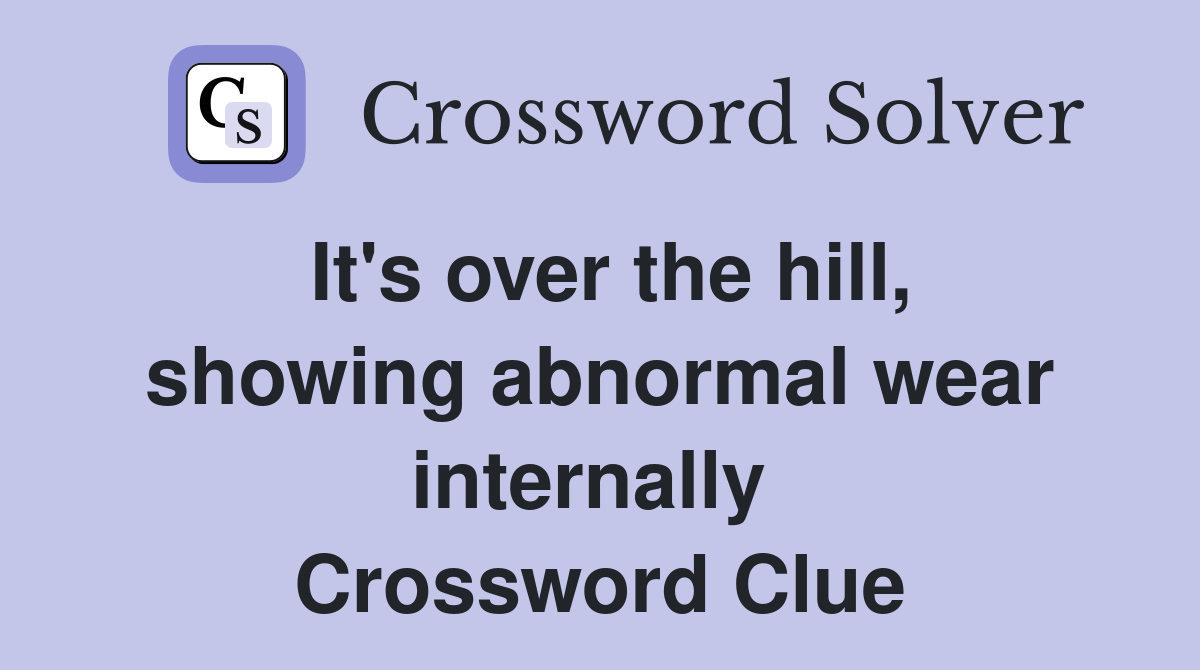 It's over the hill, showing abnormal wear internally  Crossword Clue