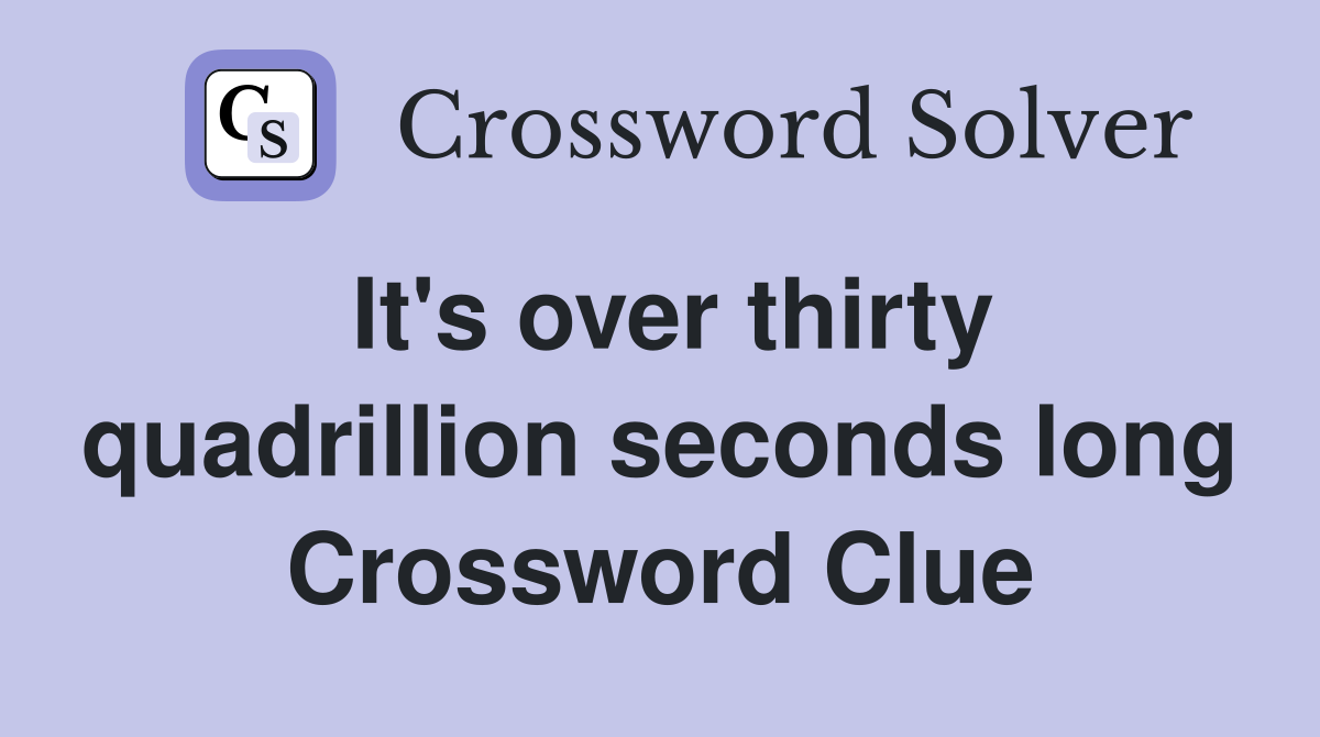 It's over thirty quadrillion seconds long Crossword Clue