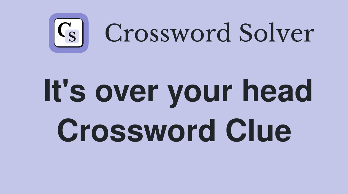 It's over your head Crossword Clue