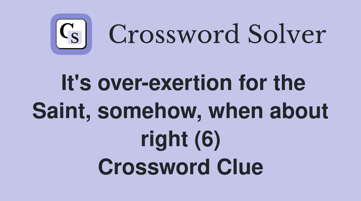 It's over-exertion for the Saint, somehow, when about right (6) Crossword Clue